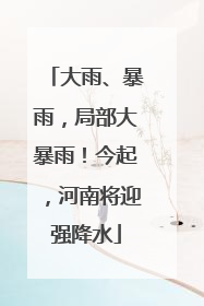 大雨、暴雨，局部大暴雨！今起，河南将迎强降水