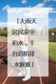 大雨天居民家中积水，丰台消防排水解难