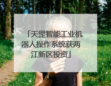 天罡智能工业机器人操作系统获两江新区投资