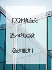 天津轨道交通Z4线建设稳步推进