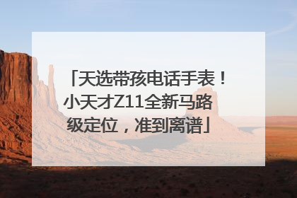 天选带孩电话手表！小天才Z11全新马路级定位，准到离谱