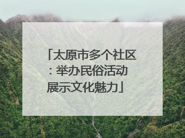 太原市多个社区：举办民俗活动 展示文化魅力