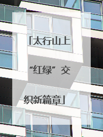 太行山上“红绿”交织新篇章