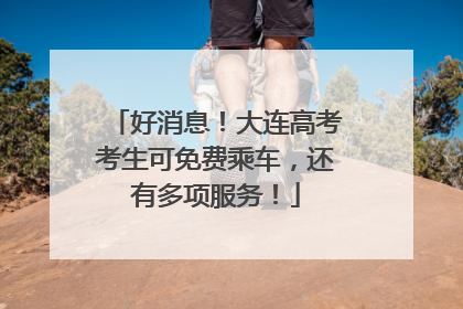 好消息！大连高考考生可免费乘车，还有多项服务！
