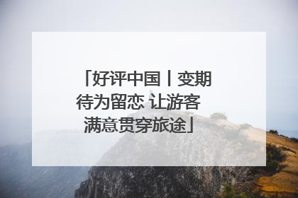好评中国丨变期待为留恋 让游客满意贯穿旅途