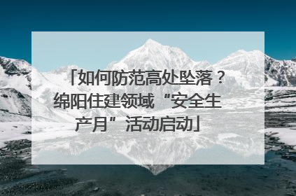 如何防范高处坠落？绵阳住建领域“安全生产月”活动启动