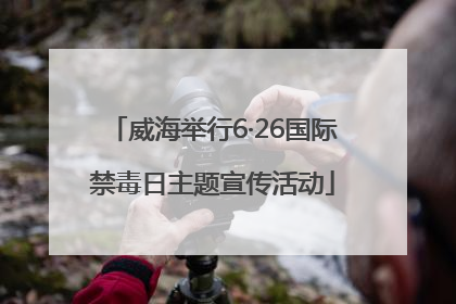 威海举行6·26国际禁毒日主题宣传活动
