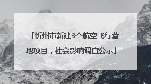 忻州市新建3个航空飞行营地项目，社会影响调查公示