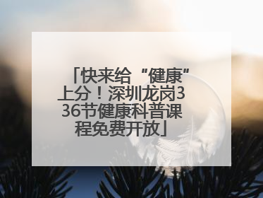快来给“健康”上分！深圳龙岗336节健康科普课程免费开放