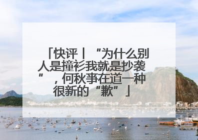 快评丨“为什么别人是撞衫我就是抄袭”，何秋亊在道一种很新的“歉”