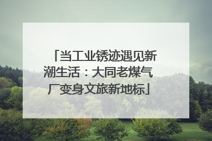 当工业锈迹遇见新潮生活：大同老煤气厂变身文旅新地标
