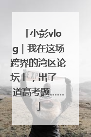 小彭vlog｜我在这场跨界的湾区论坛上，出了一道高考题……