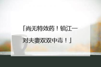 尚无特效药！镇江一对夫妻双双中毒！