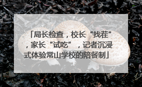 局长检查，校长“找茬”，家长“试吃”，记者沉浸式体验常山学校的陪餐制