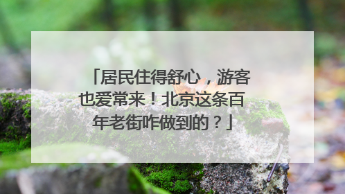 居民住得舒心，游客也爱常来！北京这条百年老街咋做到的？