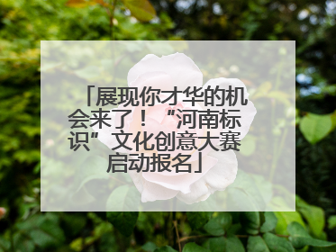 展现你才华的机会来了！“河南标识”文化创意大赛启动报名