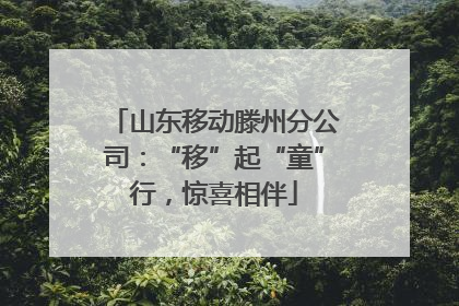 山东移动滕州分公司：“移”起“童”行，惊喜相伴