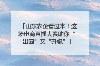 山东农企看过来！这场电商直播大赛助你“出圈”又“升级”