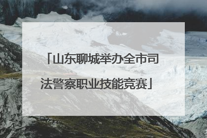 山东聊城举办全市司法警察职业技能竞赛