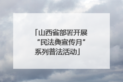 山西省部署开展“民法典宣传月”系列普法活动