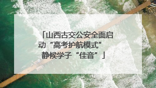 山西古交公安全面启动“高考护航模式” 静候学子“佳音”