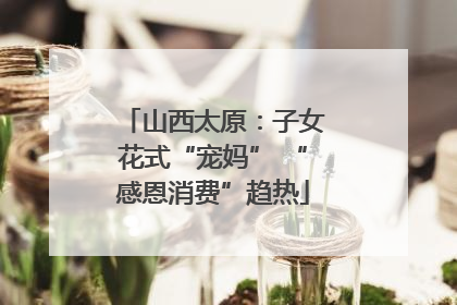 山西太原：子女花式“宠妈” “感恩消费”趋热