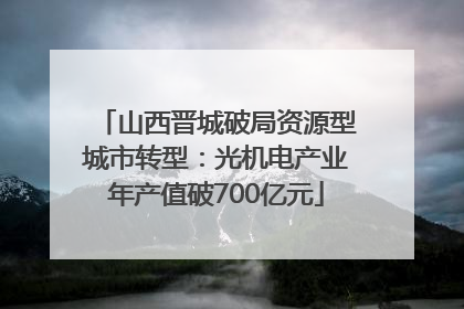 山西晋城破局资源型城市转型：光机电产业年产值破700亿元