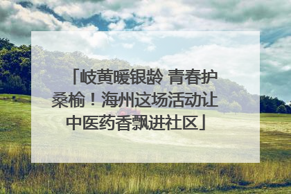 岐黄暖银龄 青春护桑榆！海州这场活动让中医药香飘进社区