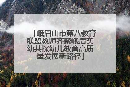 峨眉山市第八教育联盟教师齐聚峨眉实幼共探幼儿教育高质量发展新路径
