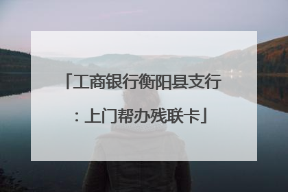 工商银行衡阳县支行：上门帮办残联卡
