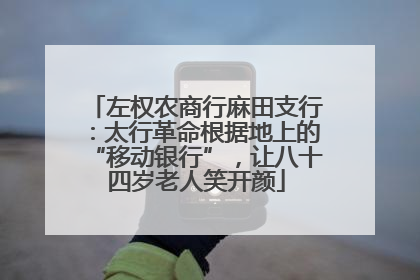 左权农商行麻田支行：太行革命根据地上的“移动银行”，让八十四岁老人笑开颜