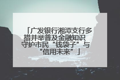 广发银行湘潭支行多措并举普及金融知识 守护市民“钱袋子”与“信用未来”