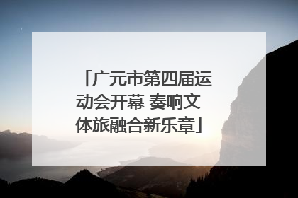 广元市第四届运动会开幕 奏响文体旅融合新乐章