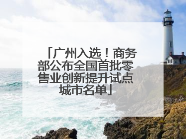 广州入选！商务部公布全国首批零售业创新提升试点城市名单