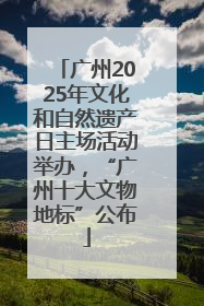 广州2025年文化和自然遗产日主场活动举办，“广州十大文物地标”公布