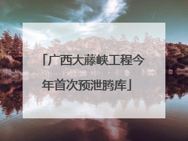广西大藤峡工程今年首次预泄腾库