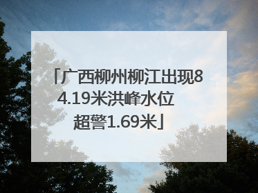 广西柳州柳江出现84.19米洪峰水位 超警1.69米