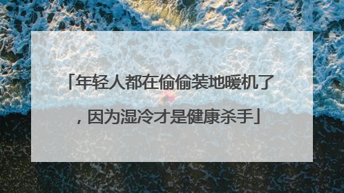 年轻人都在偷偷装地暖机了，因为湿冷才是健康杀手