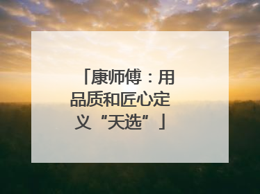 康师傅：用品质和匠心定义“天选”