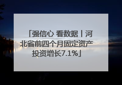 强信心 看数据丨河北省前四个月固定资产投资增长7.1%
