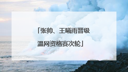 张帅、王曦雨晋级温网资格赛次轮