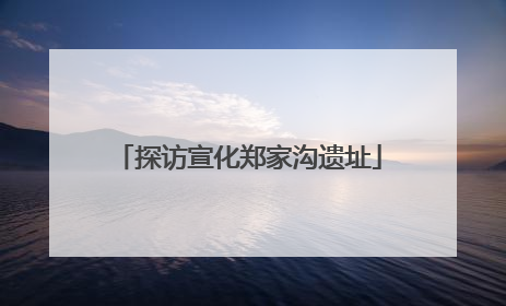 探访宣化郑家沟遗址
