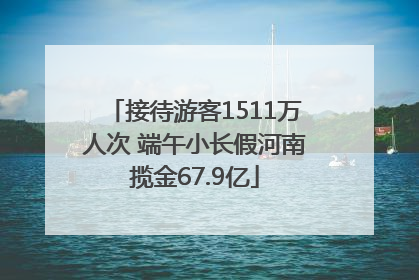接待游客1511万人次 端午小长假河南揽金67.9亿