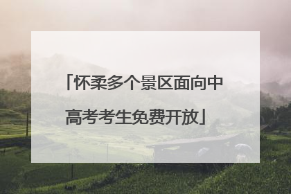 怀柔多个景区面向中高考考生免费开放