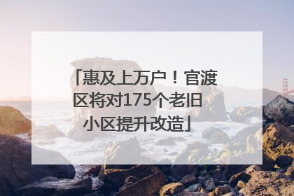 惠及上万户！官渡区将对175个老旧小区提升改造