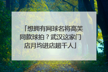 想拥有网球名将高芙同款球拍？武汉这家门店月均进店超千人