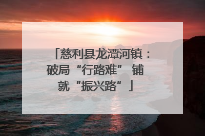 慈利县龙潭河镇：破局“行路难” 铺就“振兴路”