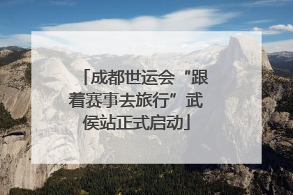 成都世运会“跟着赛事去旅行”武侯站正式启动