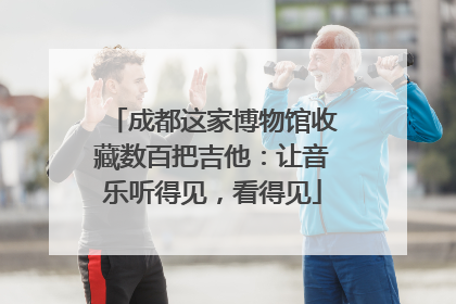成都这家博物馆收藏数百把吉他：让音乐听得见，看得见