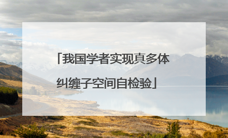 我国学者实现真多体纠缠子空间自检验